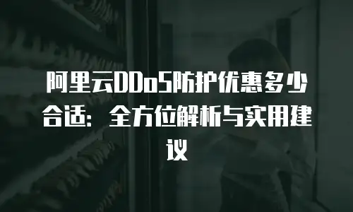 阿里云DDoS防护优惠多少合适：全方位解析与实用建议