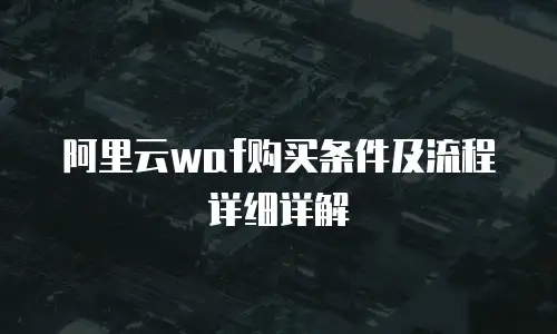阿里云waf购买条件及流程详细详解