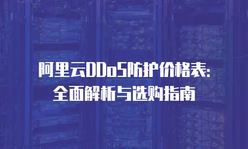 阿里云DDoS防护价格表：全面解析与选购指南