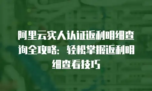 阿里云实人认证返利明细查询全攻略：轻松掌握返利明细查看技巧