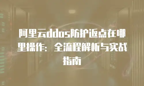 阿里云ddos防护返点在哪里操作：全流程解析与实战指南