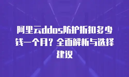 阿里云ddos防护折扣多少钱一个月？全面解析与选择建议