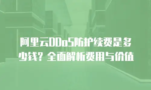 阿里云DDoS防护续费是多少钱？全面解析费用与价值