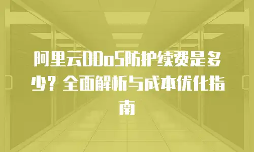 阿里云DDoS防护续费是多少？全面解析与成本优化指南