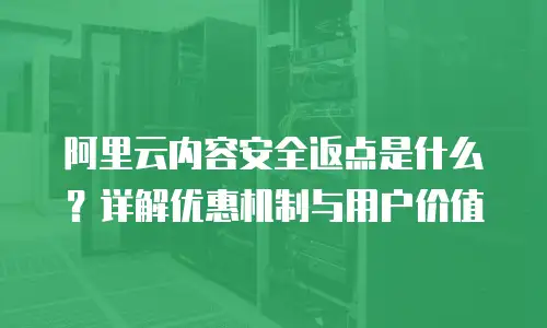 阿里云内容安全返点是什么？详解优惠机制与用户价值