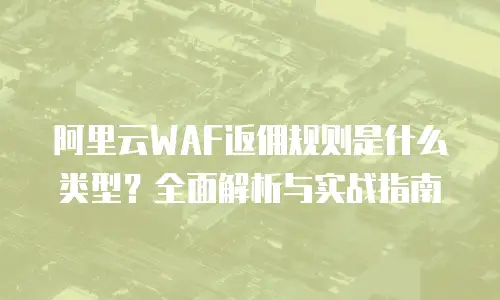 阿里云WAF返佣规则是什么类型？全面解析与实战指南
