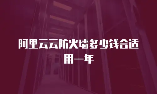 阿里云云防火墙多少钱合适用一年