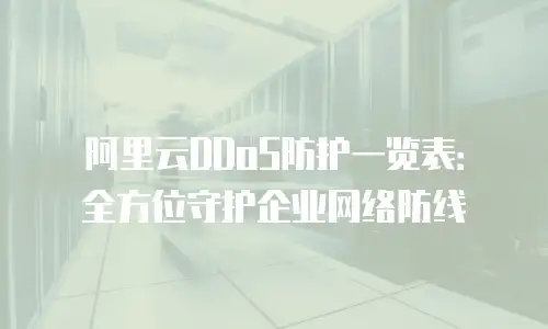 阿里云DDoS防护一览表：全方位守护企业网络防线
