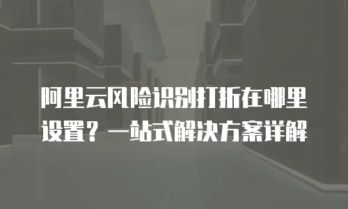 阿里云风险识别打折在哪里设置？一站式解决方案详解