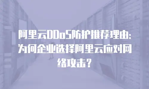 阿里云DDoS防护推荐理由：为何企业选择阿里云应对网络攻击？