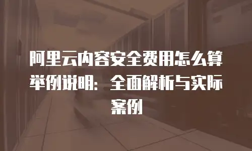 阿里云内容安全费用怎么算举例说明：全面解析与实际案例