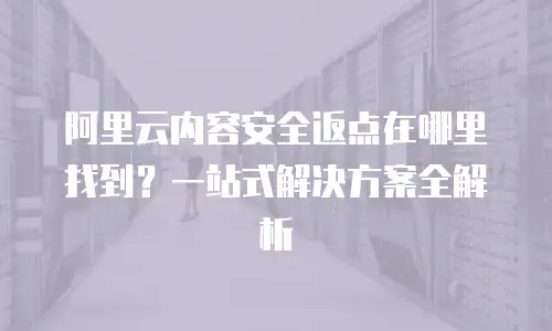 阿里云内容安全返点在哪里找到？一站式解决方案全解析
