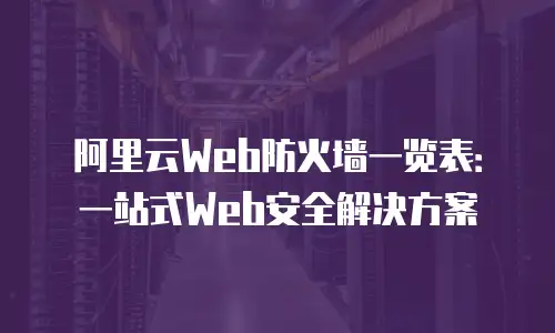 阿里云Web防火墙一览表：一站式Web安全解决方案