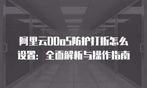 阿里云DDoS防护打折怎么设置：全面解析与操作指南