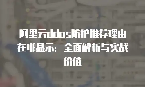 阿里云ddos防护推荐理由在哪显示：全面解析与实战价值