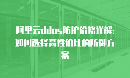 阿里云ddos防护价格详解：如何选择高性价比的防御方案