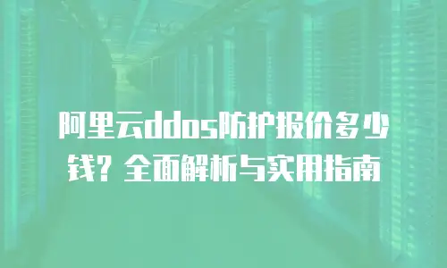 阿里云ddos防护报价多少钱？全面解析与实用指南