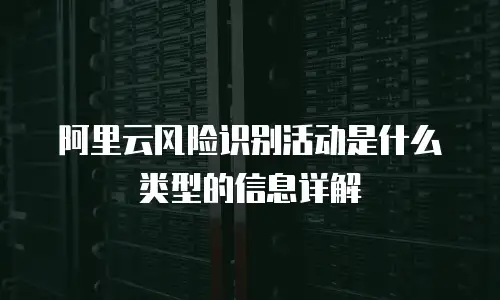 阿里云风险识别活动是什么类型的信息详解