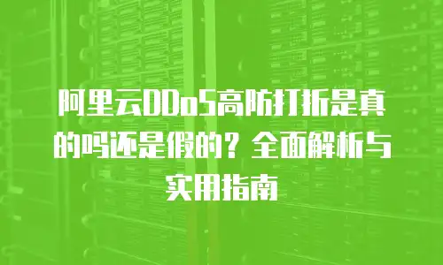 阿里云DDoS高防打折是真的吗还是假的？全面解析与实用指南