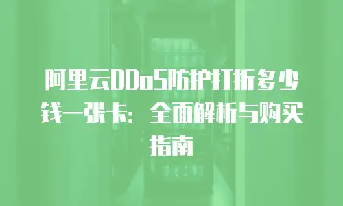 阿里云DDoS防护打折多少钱一张卡：全面解析与购买指南