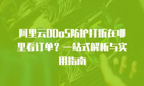 阿里云DDoS防护打折在哪里看订单？一站式解析与实用指南