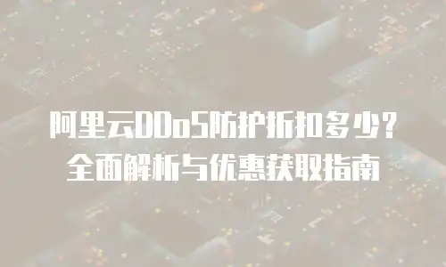 阿里云DDoS防护折扣多少？全面解析与优惠获取指南
