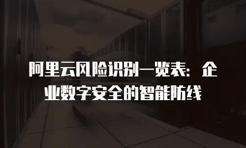 阿里云风险识别一览表：企业数字安全的智能防线