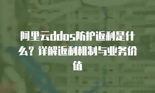 阿里云ddos防护返利是什么？详解返利机制与业务价值