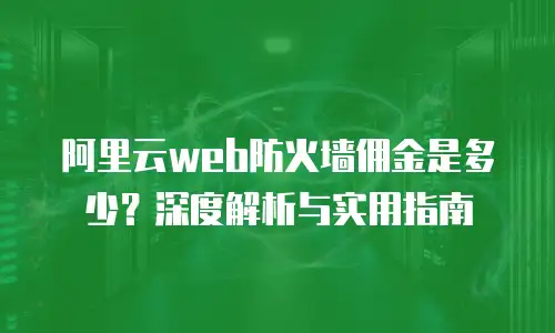 阿里云web防火墙佣金是多少？深度解析与实用指南