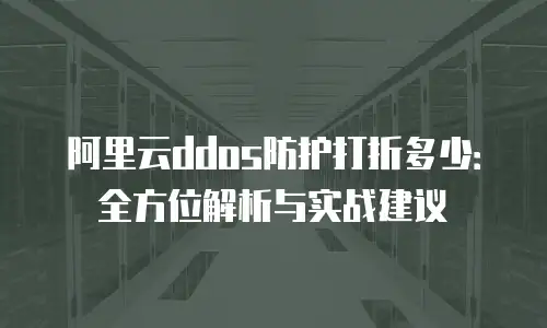 阿里云ddos防护打折多少：全方位解析与实战建议