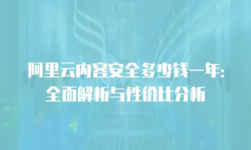 阿里云内容安全多少钱一年：全面解析与性价比分析