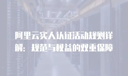 阿里云实人认证活动规则详解：规范与权益的双重保障