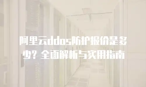 阿里云ddos防护报价是多少？全面解析与实用指南