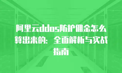 阿里云ddos防护佣金怎么算出来的：全面解析与实战指南