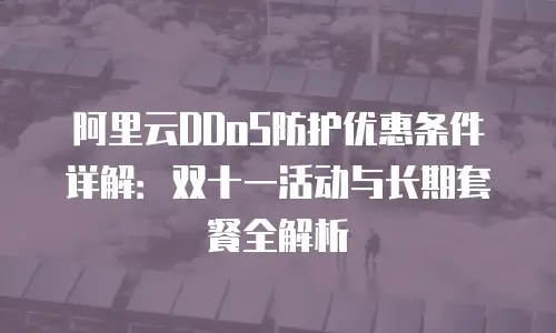 阿里云DDoS防护优惠条件详解：双十一活动与长期套餐全解析