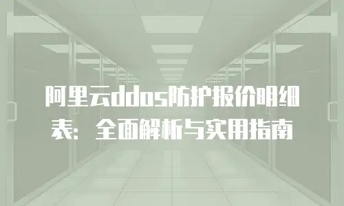 阿里云ddos防护报价明细表：全面解析与实用指南