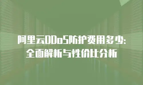 阿里云DDoS防护费用多少：全面解析与性价比分析
