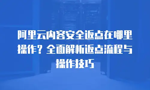 阿里云内容安全返点在哪里操作？全面解析返点流程与操作技巧