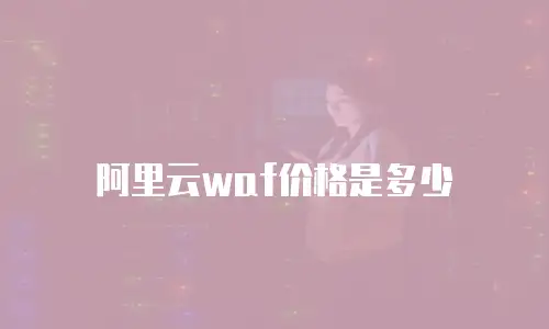 阿里云waf价格是多少