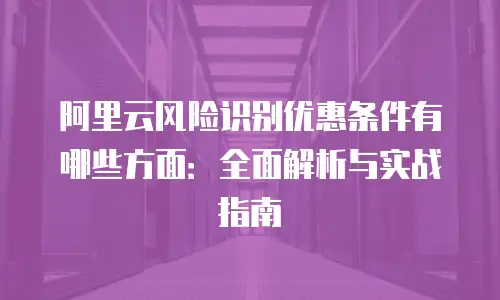 阿里云风险识别优惠条件有哪些方面：全面解析与实战指南