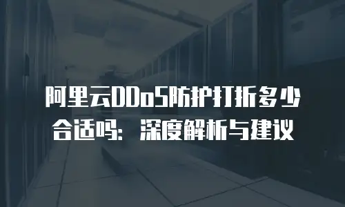 阿里云DDoS防护打折多少合适吗：深度解析与建议