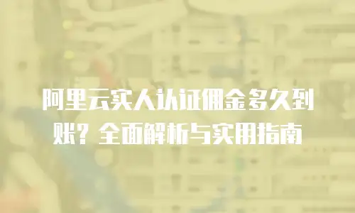 阿里云实人认证佣金多久到账？全面解析与实用指南