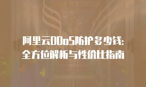 阿里云DDoS防护多少钱：全方位解析与性价比指南