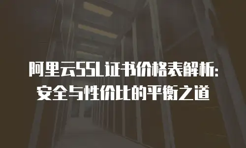 阿里云SSL证书价格表解析：安全与性价比的平衡之道