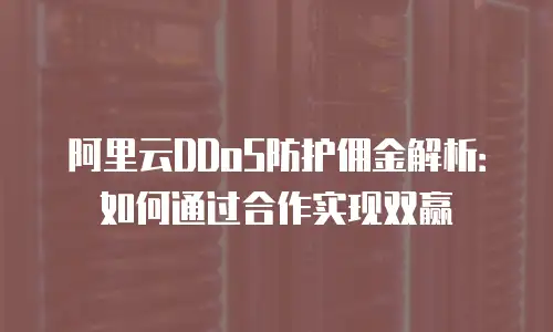阿里云DDoS防护佣金解析：如何通过合作实现双赢
