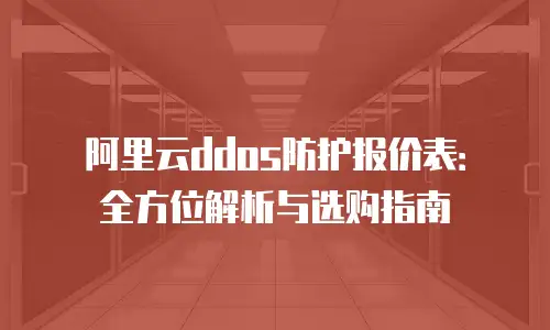 阿里云ddos防护报价表：全方位解析与选购指南