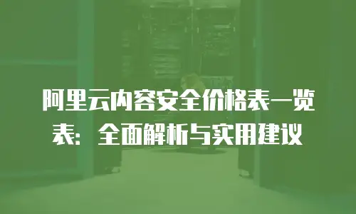 阿里云内容安全价格表一览表：全面解析与实用建议