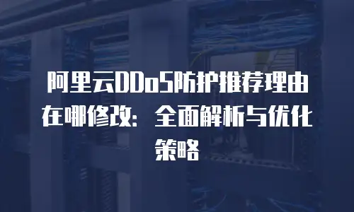 阿里云ddos防护推荐理由在哪修改：全面解析与优化策略