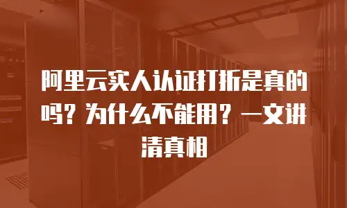 阿里云实人认证打折是真的吗？为什么不能用？一文讲清真相