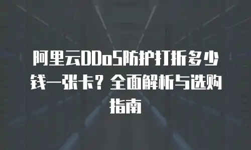阿里云DDoS防护打折多少钱一张卡？全面解析与选购指南